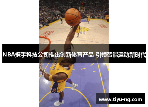 NBA携手科技公司推出创新体育产品 引领智能运动新时代