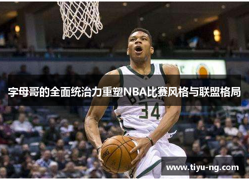 字母哥的全面统治力重塑NBA比赛风格与联盟格局