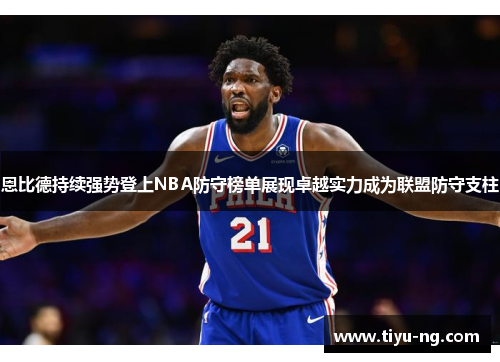 恩比德持续强势登上NBA防守榜单展现卓越实力成为联盟防守支柱