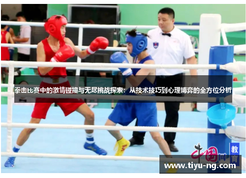拳击比赛中的激情碰撞与无尽挑战探索：从技术技巧到心理博弈的全方位分析
