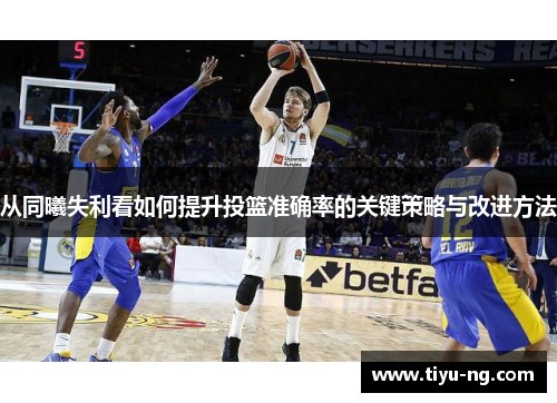 从同曦失利看如何提升投篮准确率的关键策略与改进方法