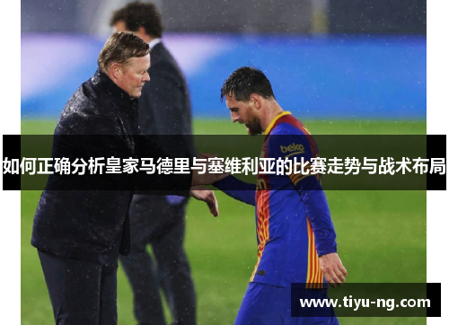 如何正确分析皇家马德里与塞维利亚的比赛走势与战术布局