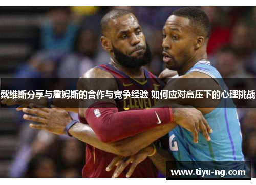 戴维斯分享与詹姆斯的合作与竞争经验 如何应对高压下的心理挑战