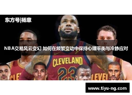 NBA交易风云变幻 如何在频繁变动中保持心理平衡与冷静应对