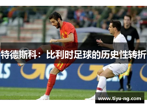 特德斯科：比利时足球的历史性转折