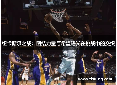 纽卡斯尔之战：团结力量与希望曙光在挑战中的交织