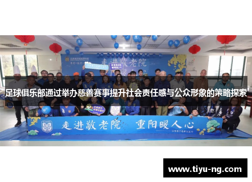 足球俱乐部通过举办慈善赛事提升社会责任感与公众形象的策略探索