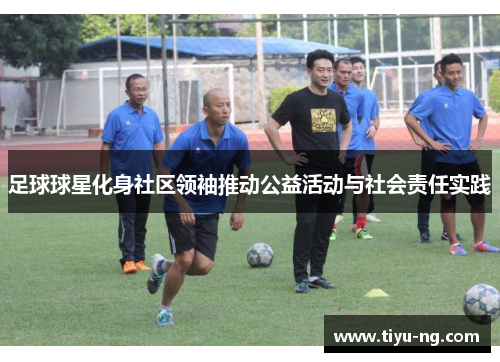 足球球星化身社区领袖推动公益活动与社会责任实践
