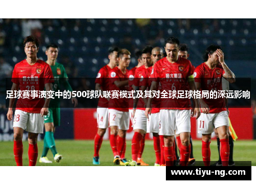 足球赛事演变中的500球队联赛模式及其对全球足球格局的深远影响
