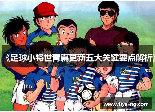《足球小将世青篇更新五大关键要点解析》