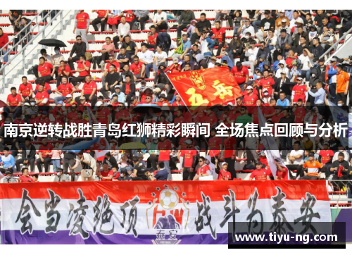 南京逆转战胜青岛红狮精彩瞬间 全场焦点回顾与分析