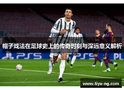 帽子戏法在足球史上的传奇时刻与深远意义解析