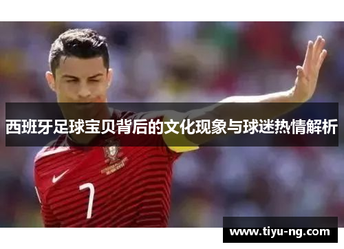 西班牙足球宝贝背后的文化现象与球迷热情解析