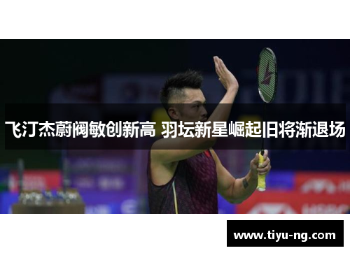 飞汀杰蔚阀敏创新高 羽坛新星崛起旧将渐退场