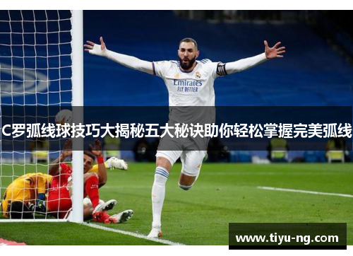 C罗弧线球技巧大揭秘五大秘诀助你轻松掌握完美弧线
