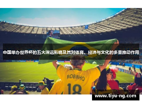 中国举办世界杯的五大深远影响及其对体育、经济与文化的多重推动作用