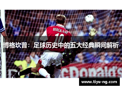 博格坎普：足球历史中的五大经典瞬间解析