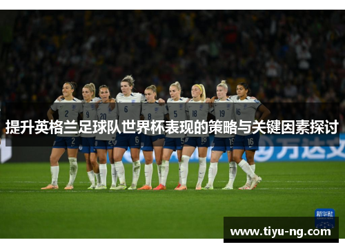 提升英格兰足球队世界杯表现的策略与关键因素探讨