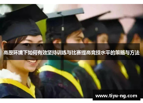 高原环境下如何有效坚持训练与比赛提高竞技水平的策略与方法