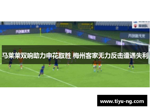 马莱莱双响助力申花取胜 梅州客家无力反击遭遇失利