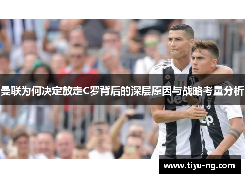 曼联为何决定放走C罗背后的深层原因与战略考量分析