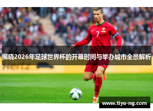 揭晓2026年足球世界杯的开幕时间与举办城市全景解析