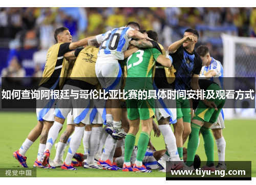 如何查询阿根廷与哥伦比亚比赛的具体时间安排及观看方式